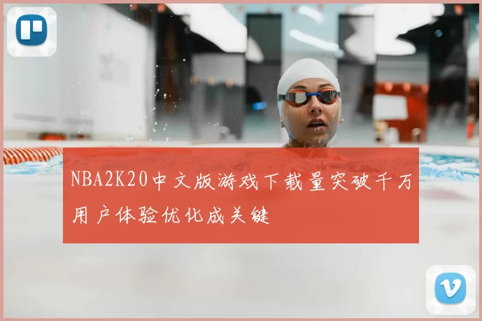NBA2K20中文版游戏下载量突破千万用户体验优化成关键