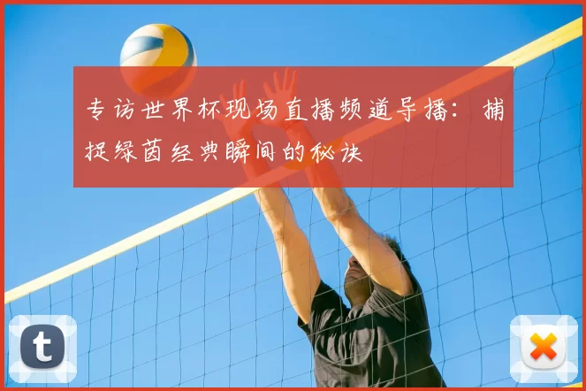 专访世界杯现场直播频道导播:捕捉绿茵经典瞬间的秘诀