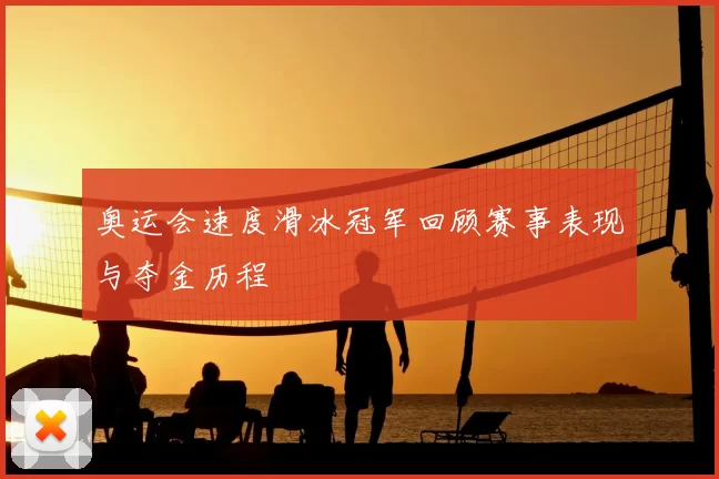 奥运会速度滑冰冠军回顾赛事表现与夺金历程