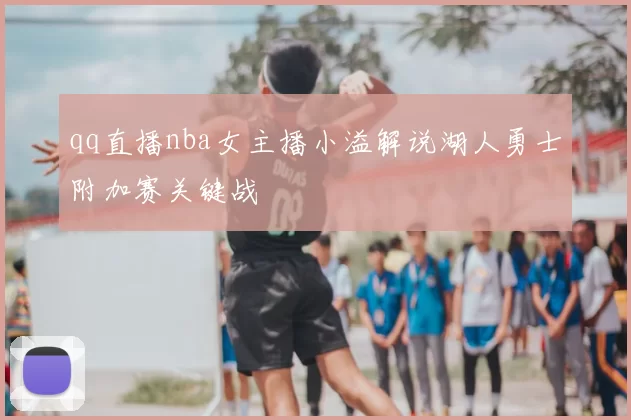 qq直播nba女主播小溢解说湖人勇士附加赛关键战