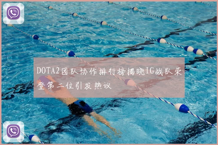 DOTA2团队协作排行榜揭晓IG战队荣登第二位引发热议
