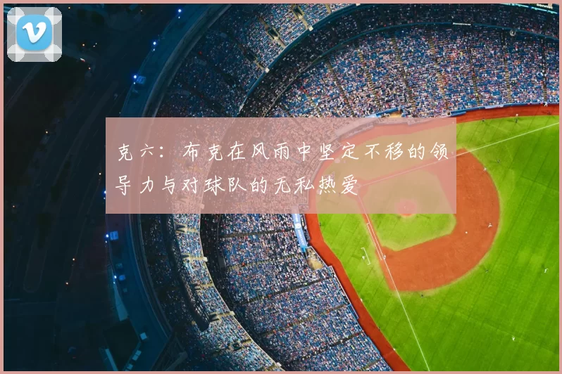 克六：布克在风雨中坚定不移的领导力与对球队的无私热爱