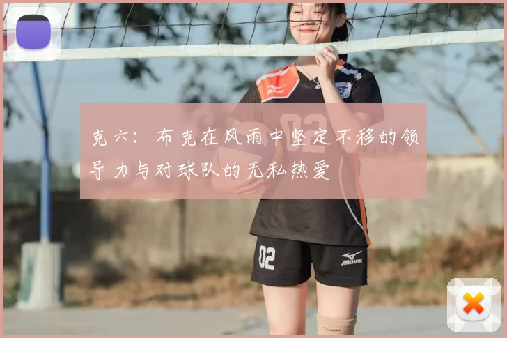 克六：布克在风雨中坚定不移的领导力与对球队的无私热爱