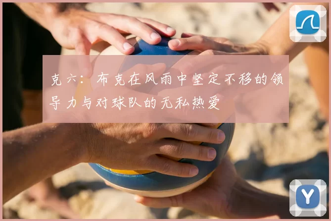 克六:布克在风雨中坚定不移的领导力与对球队的无私热爱