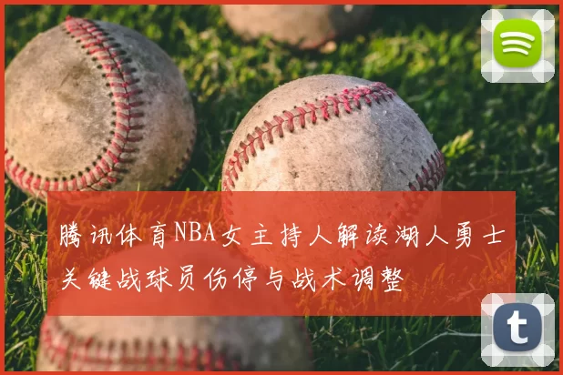 腾讯体育NBA女主持人解读湖人勇士关键战球员伤停与战术调整