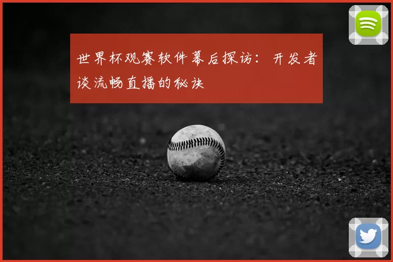 世界杯观赛软件幕后探访:开发者谈流畅直播的秘诀