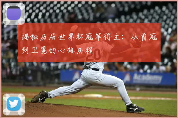 揭秘历届世界杯冠军得主:从首冠到卫冕的心路历程