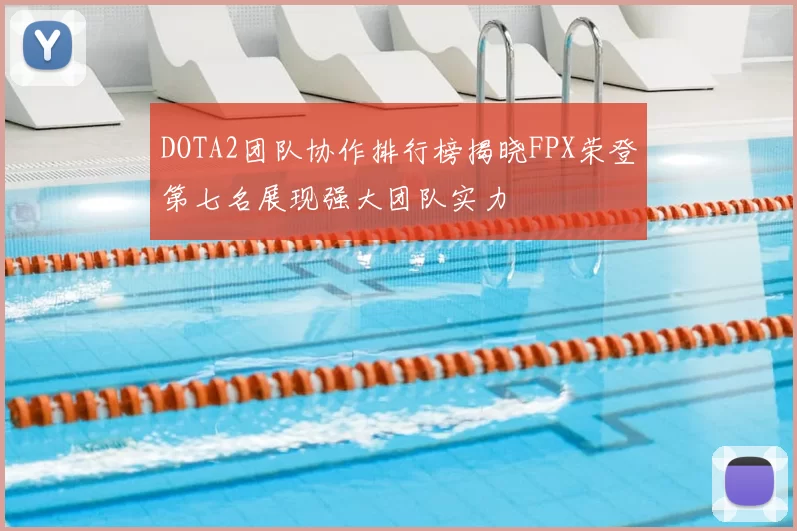 DOTA2团队协作排行榜揭晓FPX荣登第七名展现强大团队实力