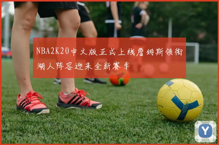NBA2K20中文版正式上线詹姆斯领衔湖人阵容迎来全新赛季