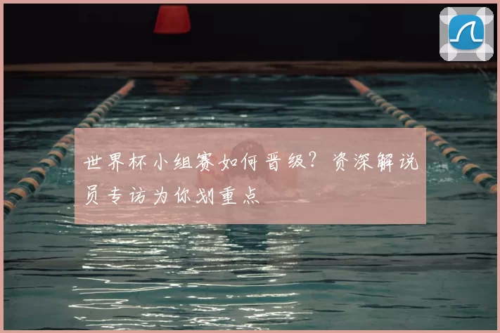 世界杯小组赛如何晋级?资深解说员专访为你划重点