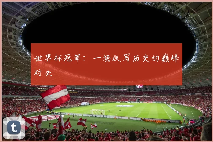 世界杯冠军:一场改写历史的巅峰对决