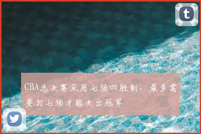 CBA总决赛采用七场四胜制，最多需要打七场才能决出冠军
