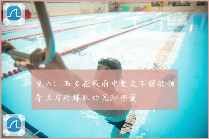 克六:布克在风雨中坚定不移的领导力与对球队的无私热爱
