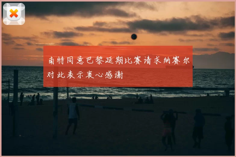 南特同意巴黎延期比赛请求纳赛尔对此表示衷心感谢