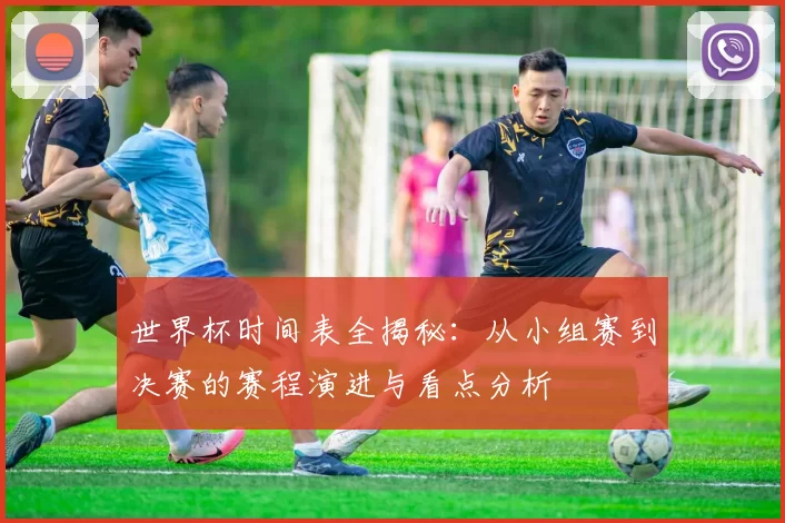 世界杯时间表全揭秘:从小组赛到决赛的赛程演进与看点分析