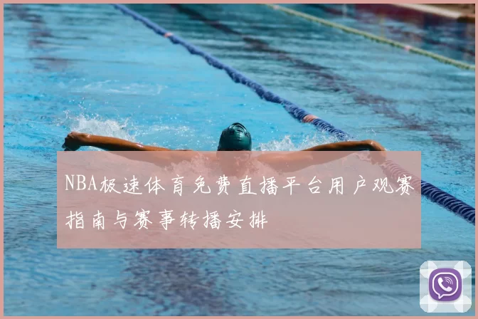 NBA极速体育免费直播平台用户观赛指南与赛事转播安排