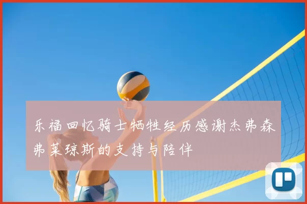 乐福回忆骑士牺牲经历感谢杰弗森弗莱琼斯的支持与陪伴