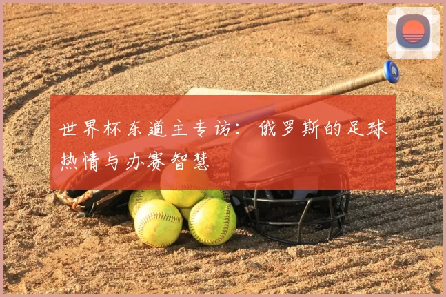 世界杯东道主专访：俄罗斯的足球热情与办赛智慧