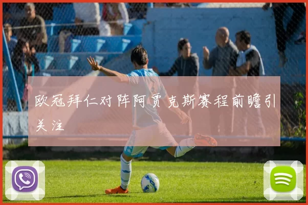 欧冠拜仁对阵阿贾克斯赛程前瞻引关注