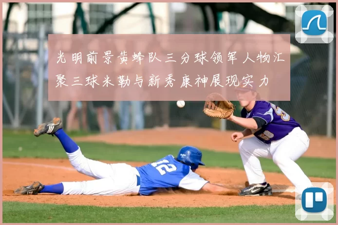 光明前景黄蜂队三分球领军人物汇聚三球米勒与新秀康神展现实力