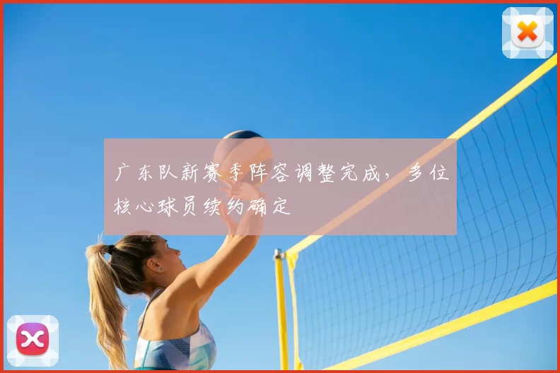 广东队新赛季阵容调整完成，多位核心球员续约确定