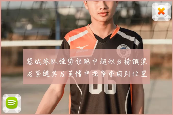 蓉城球队强势领跑中超积分榜铜梁龙紧随其后英博申花争夺前列位置