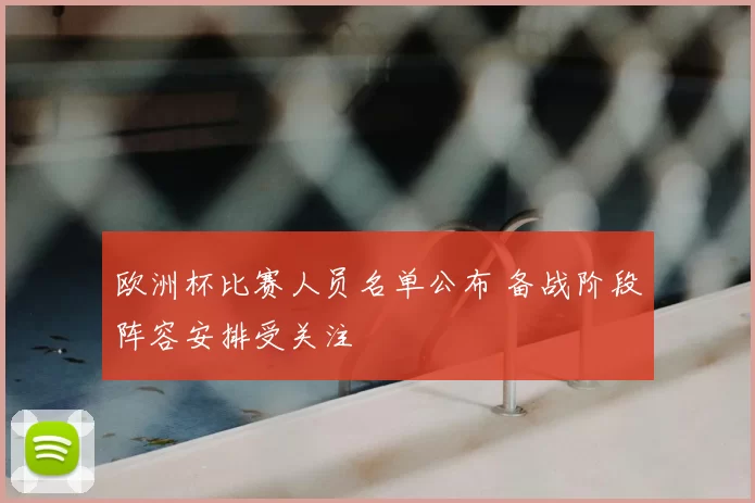 欧洲杯比赛人员名单公布 备战阶段阵容安排受关注