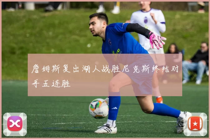 詹姆斯复出湖人战胜尼克斯终结对手五连胜