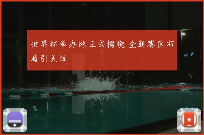 世界杯举办地正式揭晓 全新赛区布局引关注
