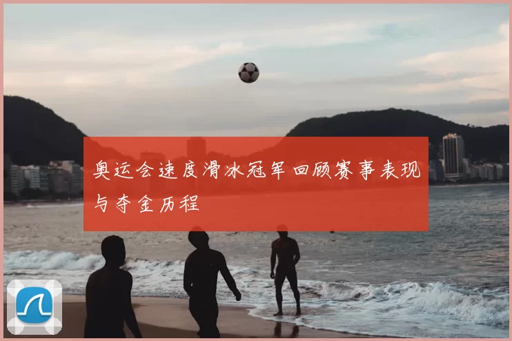 奥运会速度滑冰冠军回顾赛事表现与夺金历程