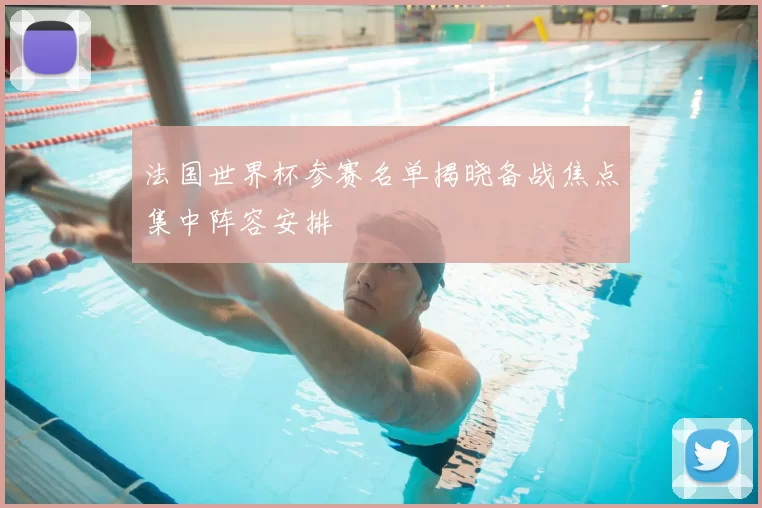 法国世界杯参赛名单揭晓备战焦点集中阵容安排