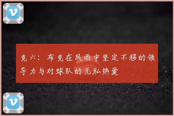 克六:布克在风雨中坚定不移的领导力与对球队的无私热爱