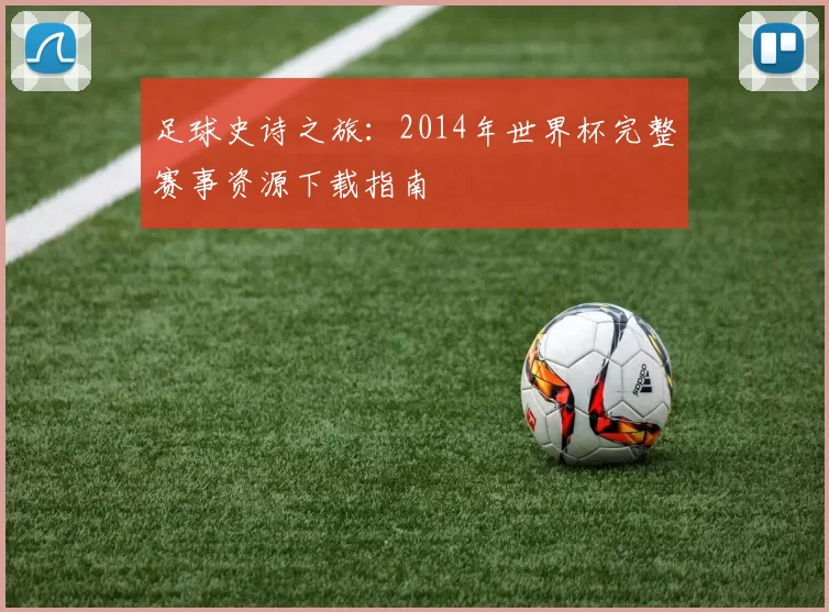 足球史诗之旅:2014年世界杯完整赛事资源下载指南