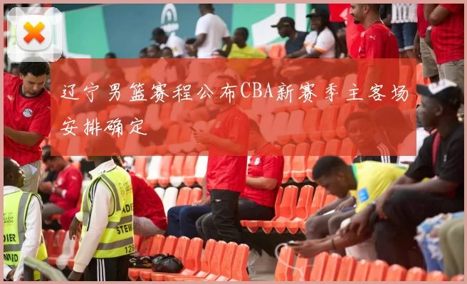 辽宁男篮赛程公布CBA新赛季主客场安排确定
