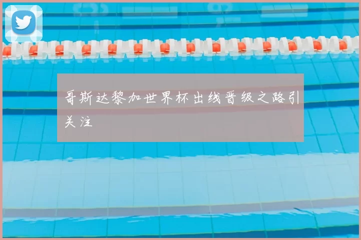 哥斯达黎加世界杯出线晋级之路引关注