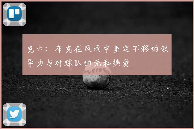克六:布克在风雨中坚定不移的领导力与对球队的无私热爱