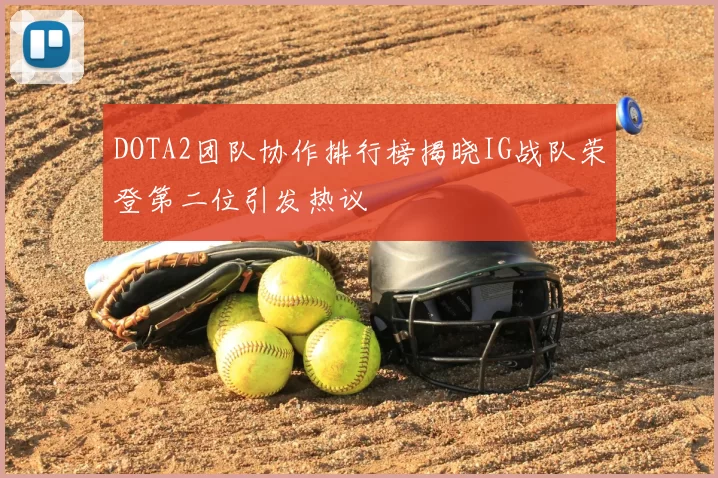 DOTA2团队协作排行榜揭晓IG战队荣登第二位引发热议