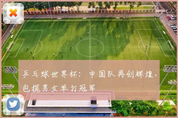 乒乓球世界杯:中国队再创辉煌,包揽男女单打冠军