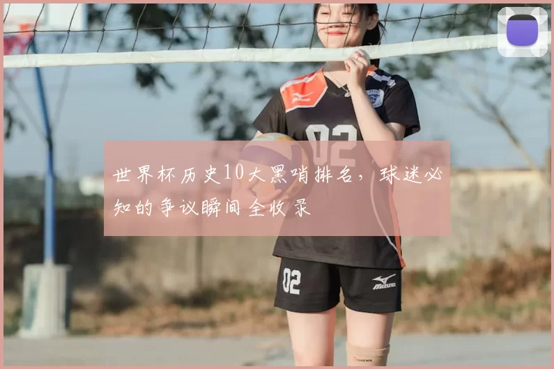 世界杯历史10大黑哨排名，球迷必知的争议瞬间全收录