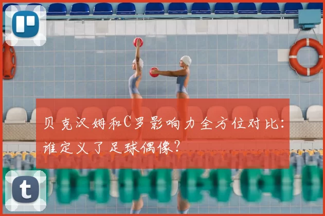 贝克汉姆和C罗影响力全方位对比:谁定义了足球偶像?