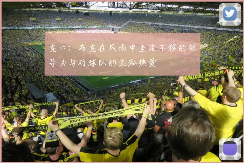 克六：布克在风雨中坚定不移的领导力与对球队的无私热爱
