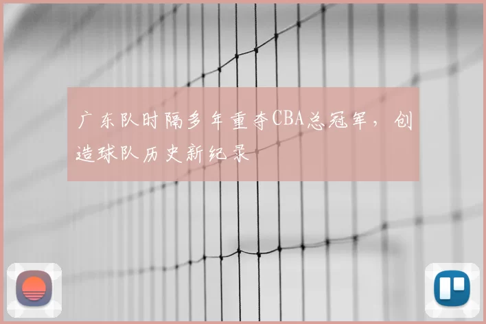 广东队时隔多年重夺CBA总冠军，创造球队历史新纪录