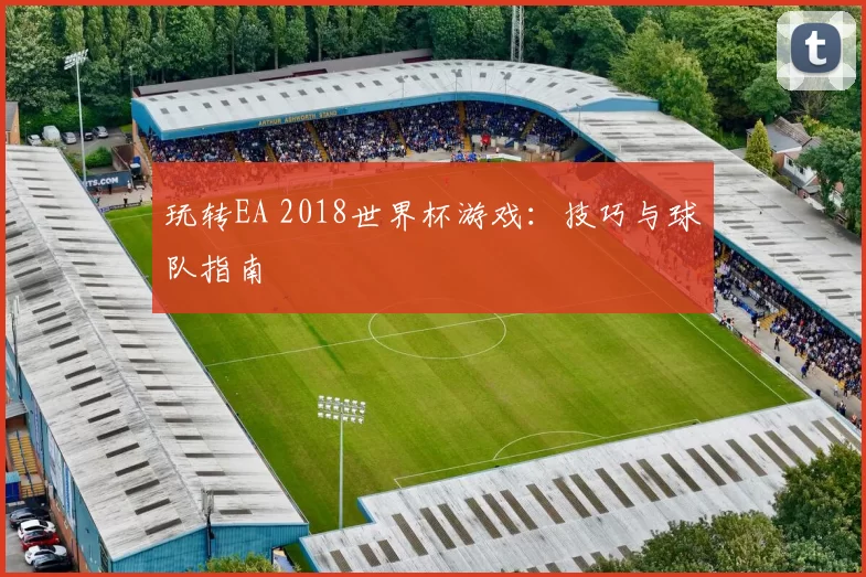 玩转EA 2018世界杯游戏:技巧与球队指南