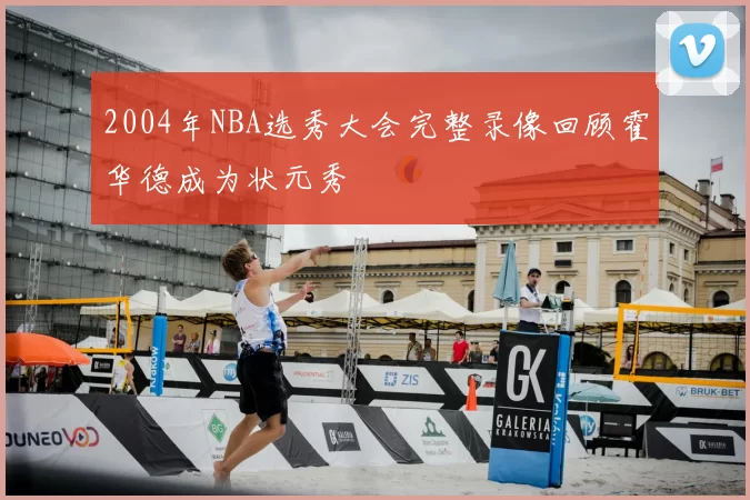 2004年NBA选秀大会完整录像回顾霍华德成为状元秀