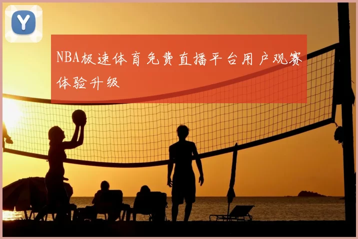 NBA极速体育免费直播平台用户观赛体验升级