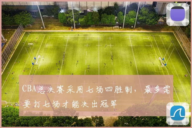 CBA总决赛采用七场四胜制,最多需要打七场才能决出冠军