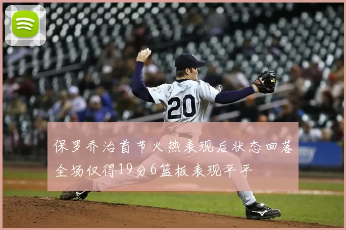 保罗乔治首节火热表现后状态回落全场仅得19分6篮板表现平平