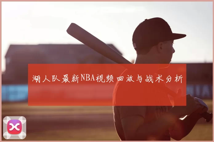 湖人队最新NBA视频回放与战术分析
