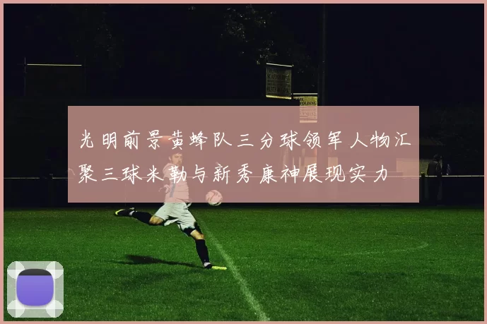 光明前景黄蜂队三分球领军人物汇聚三球米勒与新秀康神展现实力