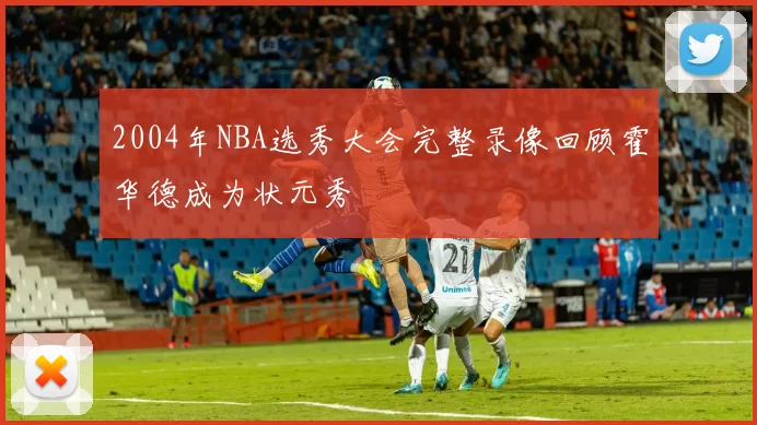 2004年NBA选秀大会完整录像回顾霍华德成为状元秀